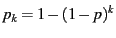 $\displaystyle p_k = 1 - (1-p)^{k} $