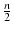 $\frac{n}{2}$