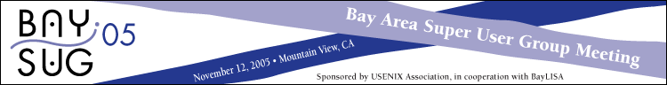 BaySug '05 The bay Area Super User Group meeting. November 12, 2005, Mountain View, CA