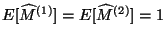 $ E[\widehat{M}^{(1)}]=E[\widehat{M}^{(2)}]=1$