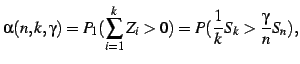 $\displaystyle \alpha(n,k,\gamma) = P_1 (\sum_{i=1}^k Z_i > 0) = P(\frac{1}{k} S_k > \frac{\gamma}{n} S_n),$