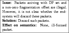 \framebox{
\begin{minipage}[h]{0.45\textwidth}
\small
{\bf Issue:} Packets arriv...
...ackets.
\par {\bf Effect on semantics:} None, ill-formed packet.
\end{minipage}}