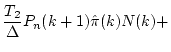 $\displaystyle \frac{T_2}{\Delta}P_n(k+1)\hat{\pi}(k)N(k) +$