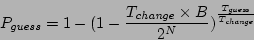 \begin{displaymath}P_{\mathit{guess}}= 1-(1-\frac{T_{\mathit{change}}\times B}{2^N})^{\frac{T_{\mathit{guess}}}{T_{\mathit{change}}}}\end{displaymath}