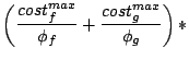 $\displaystyle \left(\frac{cost_f^{max}}{\phi_f}+\frac{cost_g^{max}}{\phi_g}\right)*$