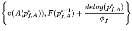 $\displaystyle \left\{v(A(p_{f,A}^i)), F(p_{f,A}^{i-1}) + \frac{delay(p_{f,A}^i)}{\phi_f}\right\}$