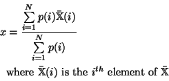 \begin{displaymath}\begin{split}x & = \frac{\sum\limits_{i=1}^{N}p(i)\mathbb{\ba...
... is the } i^{th} \text{ element of }\mathbb{\bar{X}}\end{split}\end{displaymath}