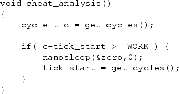 \begin{figure}\centering
\begin{verbatim}void cheat_analysis()
{
cycle_t c =...
...anosleep(&zero,0);
tick_start = get_cycles();
}
}\end{verbatim}%\end{figure}