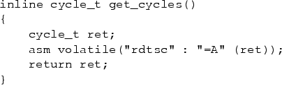 \begin{figure}\begin{verbatim}inline cycle_t get_cycles()
{
cycle_t ret;
asm volatile(”rdtsc” : ”=A” (ret));
return ret;
}\end{verbatim}
\end{figure}