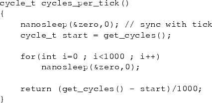 \begin{figure}\begin{verbatim}cycle_t cycles_per_tick()
{
nanosleep(&zero,0);...
...ep(&zero,0);return (get_cycles() - start)/1000;
}\end{verbatim}
\end{figure}