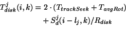\begin{displaymath}\begin{aligned}T_{disk}^j(i,k) = &\ 2\cdot(T_{trackSeek} + T_{avgRot})\\& + S_d^j(i-l_j,k) / R_{disk} \\\end{aligned}\end{displaymath}