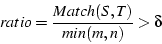 \begin{displaymath}ratio = \frac{Match(S, T)}{min(m, n)} > \delta \end{displaymath}