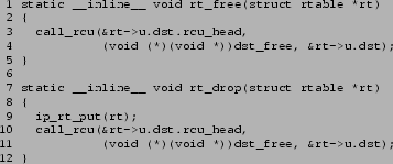 \begin{figure}{\tt\scriptsize
\begin{verbatim}1 static __inline__ void rt_fre...
... 11 (void (*)(void *))dst_free, &rt->u.dst);
12 }\end{verbatim}
}\end{figure}