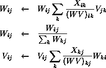 \begin{figure}\centering
\begin{eqnarray*}
W_{ij} & \leftarrow & W_{ij}\sum_k \f...
...arrow & V_{ij}\sum_k \frac{X_{kj}}{(WV)_{kj}} W_{ki}
\end{eqnarray*}\end{figure}