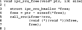 \begin{figure}{\tt\scriptsize\begin{verbatim}1 void ipc_rcu_free(void* ptr, i...
...ree->rcu,
6 (void (*)(void *))kfree,
7 free);
8 }\end{verbatim}}
\end{figure}