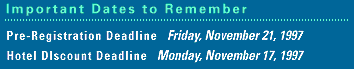IMPORTANT DATES: Pre-Registration Deadline: Friday, November 21, 1997 - Hotel Discount Deadline: Monday, November 17, 1997