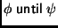 $ \phi\;\mathsf{until}\;\psi$