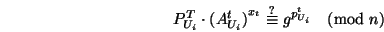 \begin{displaymath}

P^T_{U_i} \cdot {(A_{U_i}^t)}^{x_t} \stackrel{?}{\equiv} g^{p_{U_i}^t} \pmod n

\end{displaymath}