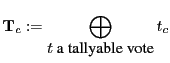 $\displaystyle \mathbf T_{c} := \bigoplus_{\mbox{$t$ a tallyable vote}} t_{c}$