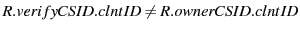 $ R.verifyCSID.clntID \neq R.ownerCSID.clntID$
