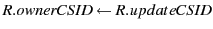 $ R.ownerCSID \leftarrow R.updateCSID$