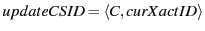 $ updateCSID = \langle C, curXactID \rangle$