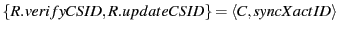 $ \{R.verifyCSID, R.updateCSID \} = \langle C, syncXactID \rangle$