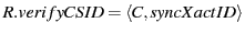 $ R.verifyCSID = \langle C, syncXactID \rangle$