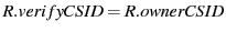 $ R.verifyCSID = R.ownerCSID$