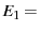$\displaystyle E_1 =$