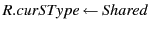 $ R.curSType \leftarrow Shared$