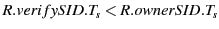 $ R.verifySID.T_s < R.ownerSID.T_s$