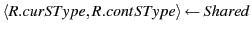 $ \langle R.curSType, R.contSType \rangle \leftarrow Shared$