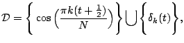 $\displaystyle {\cal D} = \Bigg\{ \cos\Big(\frac{\pi k(t + \frac12)}{N}\Big)\Bigg\}
\bigcup \Bigg\{\delta_k(t)\Bigg\} ,
$