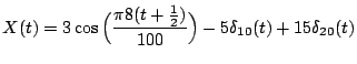 $\displaystyle X(t) = 3 \cos\Big(\frac{\pi 8(t + \frac12)}{100}\Big) - 5 \delta_{10}(t) + 15
\delta_{20}(t)
$