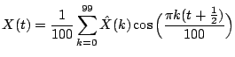 $\displaystyle X(t) = \frac{1}{100} \sum_{k=0}^{99} \hat X(k)
\cos\Big(\frac{\pi k(t+\frac12)}{100}\Big)
$