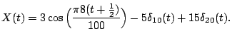 $\displaystyle X(t) = 3 \cos\Big(\frac{\pi 8(t + \frac12)}{100}\Big) - 5 \delta_{10}(t) + 15
\delta_{20}(t).
$