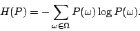 \begin{displaymath}
H(P) = -\sum_{\omega\in\Omega} P(\omega)\log{P(\omega)}
.
\end{displaymath}