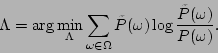 \begin{displaymath}
\Lambda = \arg\min_\Lambda \sum_{\omega\in\Omega}
\tilde{P}(\omega)\log\frac{\tilde{P}(\omega)}{P(\omega)}.
\end{displaymath}