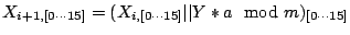 $\displaystyle X_{i+1,[0\cdots 15]} =
(X_{i,[0\cdots 15]}\vert\vert Y * a \mod m)_{[0\cdots 15]}
$