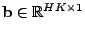 $ \mathbf{b} \in \mathbb{R}^{{HK} \times
1}$