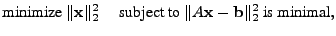 $\displaystyle \textrm{minimize } \Vert\mathbf{x}\Vert _2^2 \quad \textrm{ subject to } \Vert
A\mathbf{x} - \mathbf{b} \Vert _2^2 \textrm{ is minimal},
$