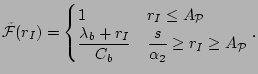 $\displaystyle \tilde{\mathcal{F}}(r_I)=\begin{cases} 1 & r_I\le A_{\mathcal{P}...
...ambda_b+r_I}{C_b} & \dfrac{s}{\alpha_2}\ge r_I\ge A_{\mathcal{P}} \end{cases}.$