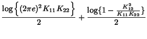 $\displaystyle \frac {\log \Big\{(2\pi e)^2K_{11}K_{22}\Big\}}
2+\frac {\log \{1-\frac {K_{12}^2} {K_{11}K_{22}}\}} 2$