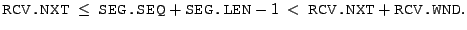 $\displaystyle \texttt{RCV.NXT} ~ \leq ~ \texttt{SEG.SEQ} +
 \texttt{SEG.LEN} - 1 ~ < ~ \texttt{RCV.NXT} + \texttt{RCV.WND}.$