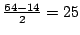 $\frac{64-14}{2} = 25$