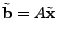 $\displaystyle \tilde{\mathbf{b}} = A \tilde{\mathbf{x}}$