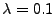 $ \lambda = 0.1$