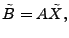 $\displaystyle \tilde{B} = A \tilde{X},$