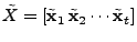 $ \tilde{X} =
[\tilde{\mathbf{x}}_1   \tilde{\mathbf{x}}_2 \cdots \tilde{\mathbf{x}}_t]$